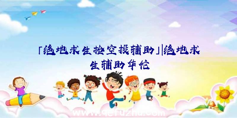 「绝地求生捡空投辅助」|绝地求生辅助华佗